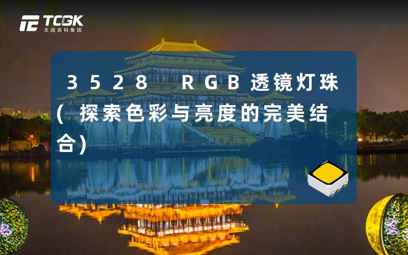 3528 RGB透镜灯珠(探索色彩与亮度的完美结合)